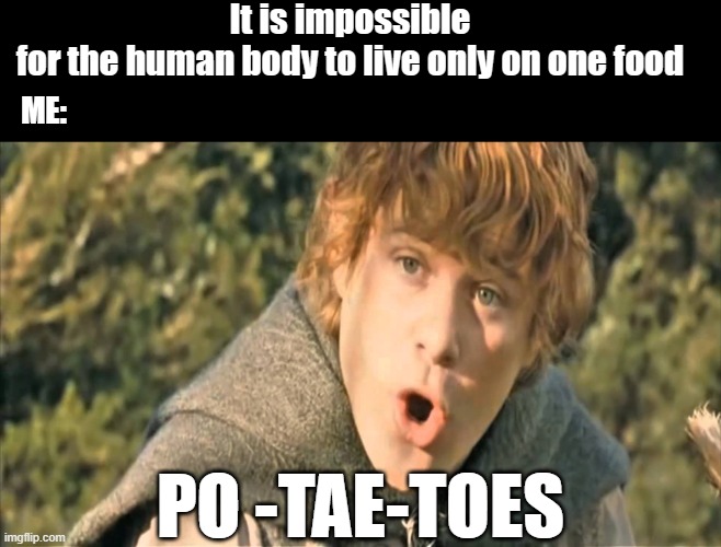 Po-tae-toes | It is impossible for the human body to live only on one food; ME:; PO -TAE-TOES | image tagged in po-tae-toes | made w/ Imgflip meme maker