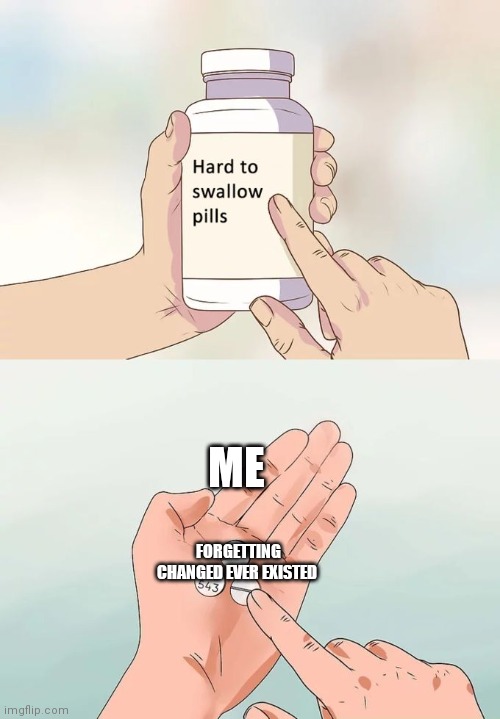It's following me | ME; FORGETTING CHANGED EVER EXISTED | image tagged in memes,hard to swallow pills,bandu,changed | made w/ Imgflip meme maker