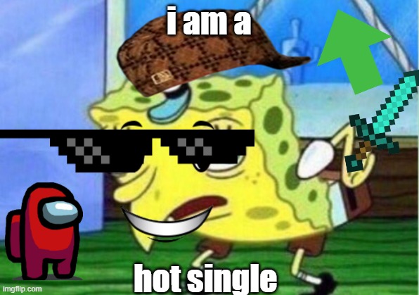 i am a hot single | i am a; hot single | image tagged in mocking spongebob | made w/ Imgflip meme maker