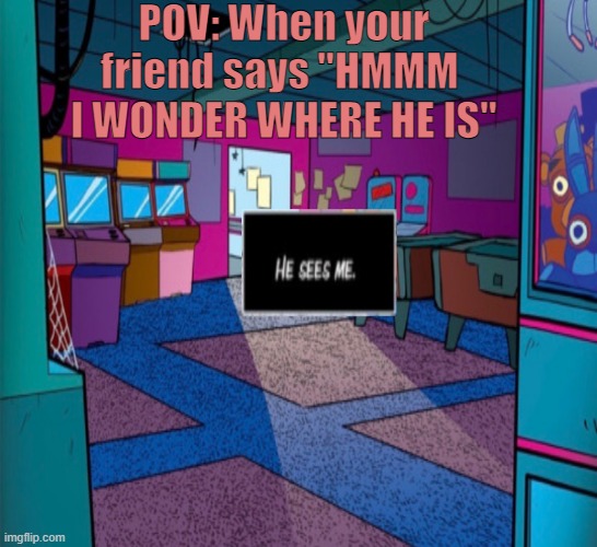 When your friend knows were you are | POV: When your friend says "HMMM  I WONDER WHERE HE IS" | image tagged in hide and seek | made w/ Imgflip meme maker