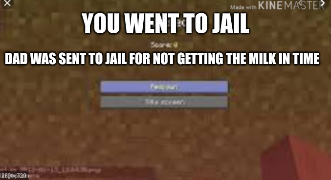 you died | YOU WENT TO JAIL DAD WAS SENT TO JAIL FOR NOT GETTING THE MILK IN TIME | image tagged in you died | made w/ Imgflip meme maker