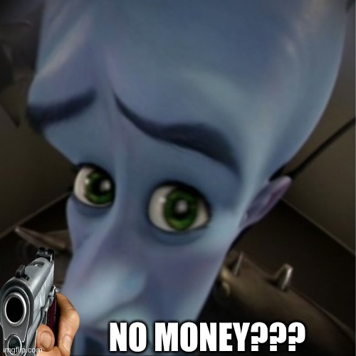 rob | NO MONEY??? | image tagged in megamind peeking | made w/ Imgflip meme maker