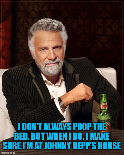 That’s so real hate right there #mepoo | I DON’T ALWAYS POOP THE BED, BUT WHEN I DO. I MAKE SURE I’M AT JOHNNY DEPP’S HOUSE | image tagged in memes,the most interesting man in the world | made w/ Imgflip meme maker