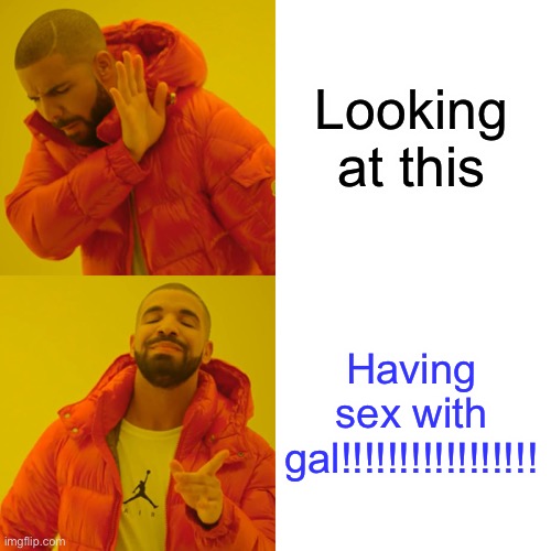 Drake Hotline Bling Meme | Looking at this Having sex with gal!!!!!!!!!!!!!!!!! | image tagged in memes,drake hotline bling | made w/ Imgflip meme maker