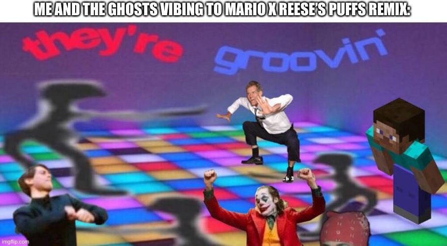 Dance party | ME AND THE GHOSTS VIBING TO MARIO X REESE’S PUFFS REMIX: | image tagged in dance party | made w/ Imgflip meme maker