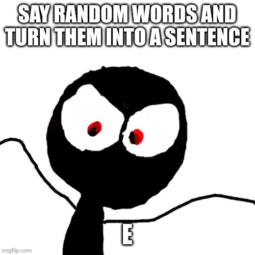 SAY RANDOM WORDS AND TURN THEM INTO A SENTENCE; E | image tagged in your gay gay homosexual gay | made w/ Imgflip meme maker