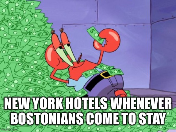 mr krabs money | NEW YORK HOTELS WHENEVER BOSTONIANS COME TO STAY | image tagged in mr krabs money | made w/ Imgflip meme maker