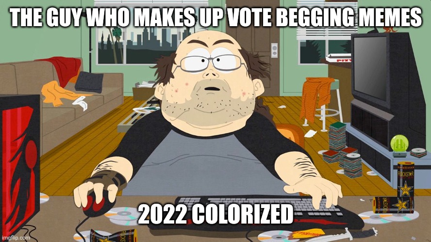 the guy who makes upvote begs | THE GUY WHO MAKES UP VOTE BEGGING MEMES; 2022 COLORIZED | image tagged in wow player south park,upvote begging | made w/ Imgflip meme maker