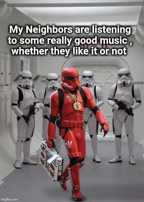 Storm trooper Boombox | My Neighbors are listening to some really good music ,
whether they like it or not | image tagged in storm trooper boombox | made w/ Imgflip meme maker