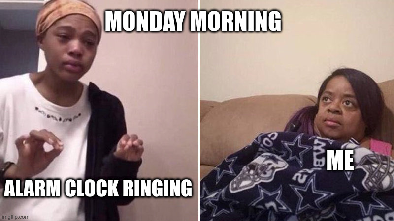 Me explaining to my mom | MONDAY MORNING; ME; ALARM CLOCK RINGING | image tagged in me explaining to my mom | made w/ Imgflip meme maker