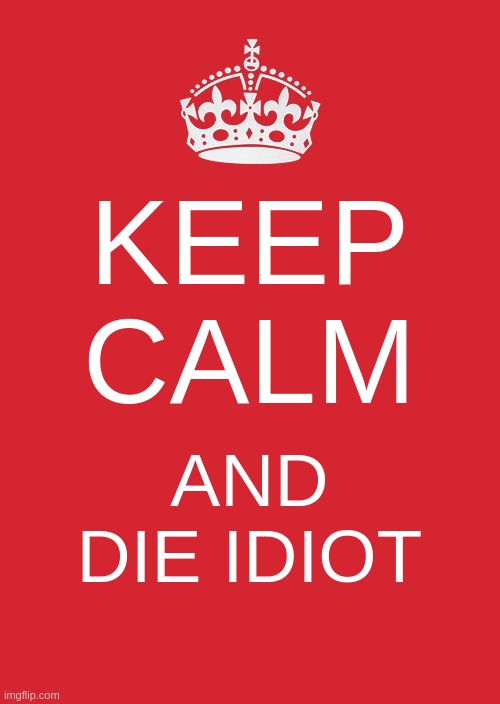 sus | KEEP CALM; AND DIE IDIOT | image tagged in memes,keep calm and carry on red | made w/ Imgflip meme maker