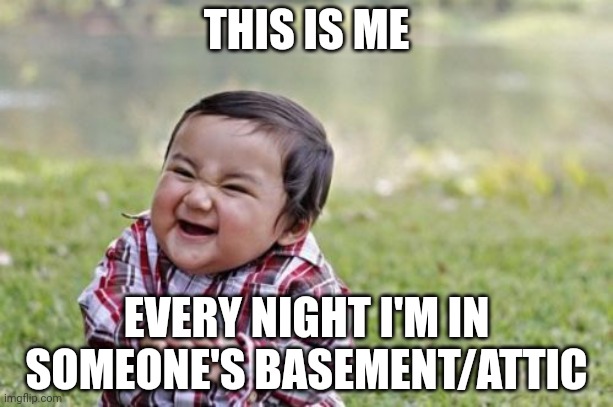Evil Toddler | THIS IS ME; EVERY NIGHT I'M IN SOMEONE'S BASEMENT/ATTIC | image tagged in memes,evil toddler | made w/ Imgflip meme maker