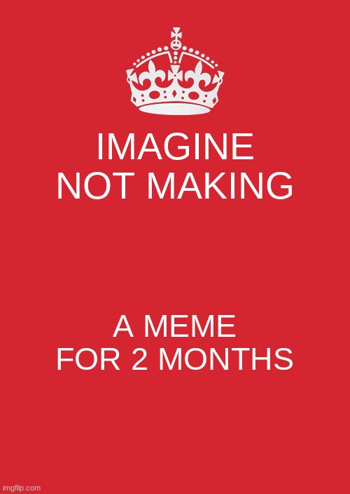 imagine tho | IMAGINE NOT MAKING; A MEME FOR 2 MONTHS | image tagged in memes,keep calm and carry on red | made w/ Imgflip meme maker