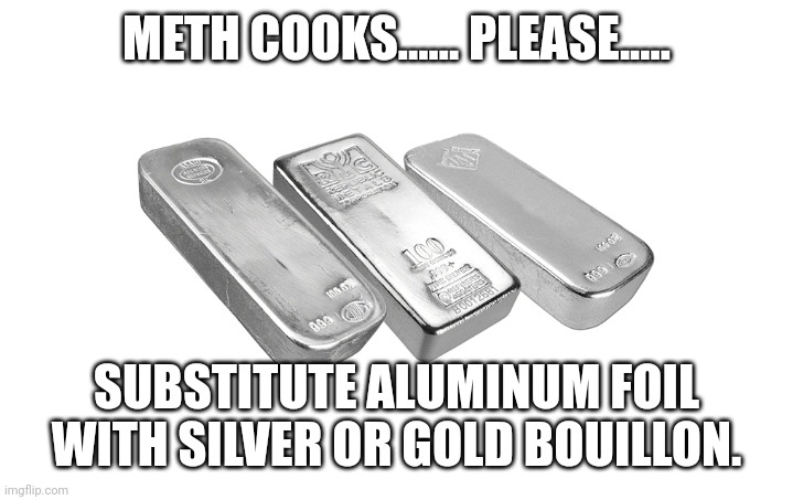 METH COOKS...... PLEASE..... SUBSTITUTE ALUMINUM FOIL WITH SILVER OR GOLD BOUILLON. | image tagged in tweakers | made w/ Imgflip meme maker