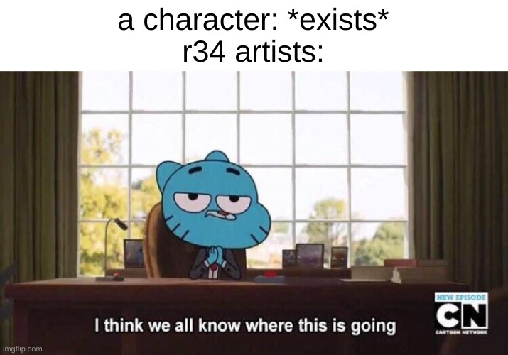I think we all know where this is going | a character: *exists*
r34 artists: | image tagged in i think we all know where this is going | made w/ Imgflip meme maker