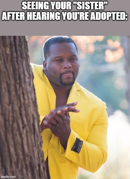 Black guy hiding behind tree | SEEING YOUR "SISTER" AFTER HEARING YOU'RE ADOPTED: | image tagged in black guy hiding behind tree | made w/ Imgflip meme maker
