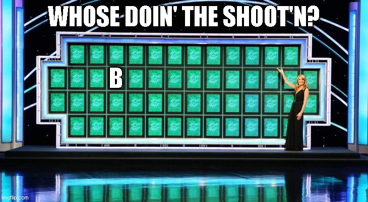 wheel of fortune | WHOSE DOIN' THE SHOOT'N? B | image tagged in wheel of fortune | made w/ Imgflip meme maker