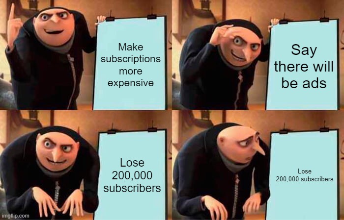 Netflix | Make subscriptions more expensive; Say there will be ads; Lose 200,000 subscribers; Lose 200,000 subscribers | image tagged in memes,gru's plan | made w/ Imgflip meme maker