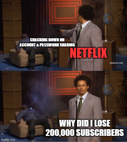 Who Killed Hannibal | CRACKING DOWN ON ACCOUNT & PASSWORD SHARING; NETFLIX; WHY DID I LOSE 200,000 SUBSCRIBERS | image tagged in memes,who killed hannibal,netflix,account,password,subscribe | made w/ Imgflip meme maker