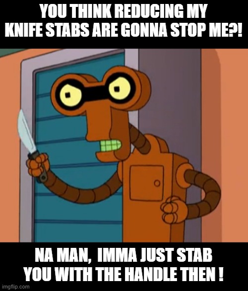 YOU THINK REDUCING MY KNIFE STABS ARE GONNA STOP ME?! NA MAN,  IMMA JUST STAB YOU WITH THE HANDLE THEN ! | made w/ Imgflip meme maker