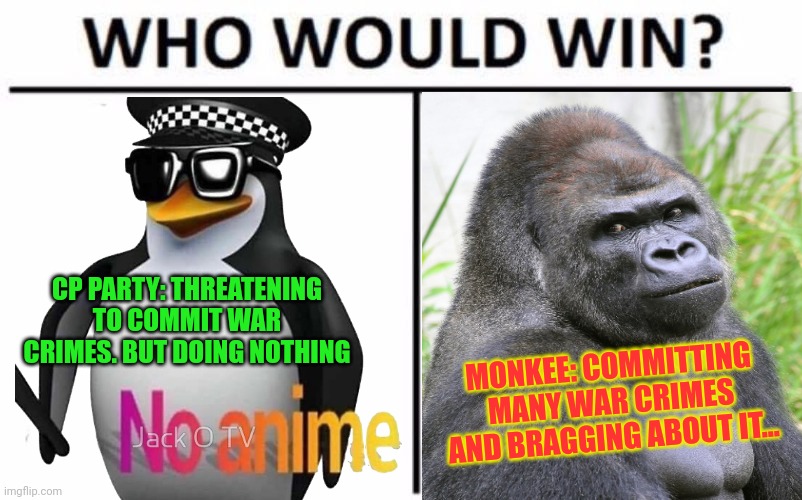 You call that playing to win? | CP PARTY: THREATENING TO COMMIT WAR CRIMES. BUT DOING NOTHING; MONKEE: COMMITTING MANY WAR CRIMES AND BRAGGING ABOUT IT... | image tagged in memes,who would win,you call that playing to win,monkee,anti anime,penguins | made w/ Imgflip meme maker
