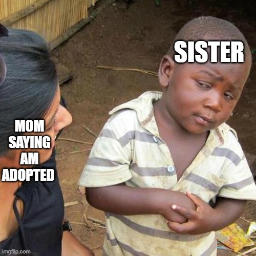 Third World Skeptical Kid Meme | MOM SAYING AM ADOPTED; SISTER | image tagged in memes,third world skeptical kid | made w/ Imgflip meme maker