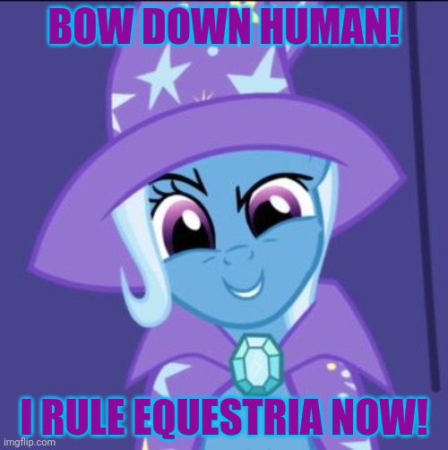 Trixie MLP | BOW DOWN HUMAN! I RULE EQUESTRIA NOW! | image tagged in trixie mlp | made w/ Imgflip meme maker