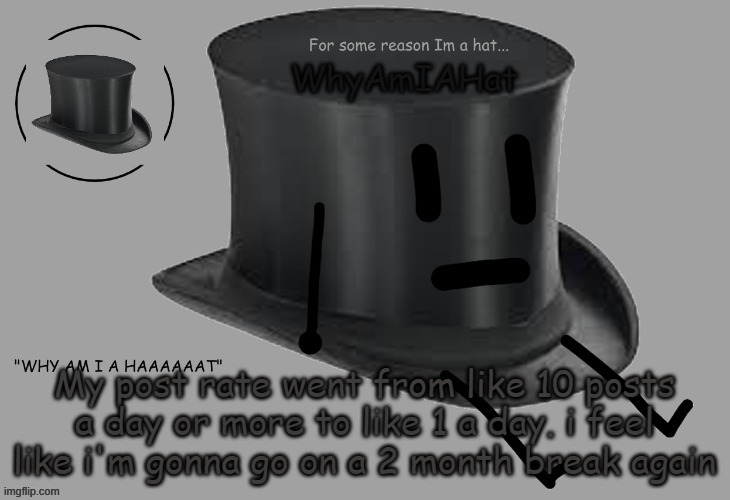 e | My post rate went from like 10 posts a day or more to like 1 a day. i feel like i'm gonna go on a 2 month break again | image tagged in hat announcement temp | made w/ Imgflip meme maker