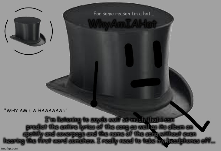 e | I'm listening to zayde wolf so much that i can predict the entire lyrics of the song as well as its album on spotify and coverpage and the name of the song without even hearing the first word somehow. I really need to take my headphones off... | image tagged in hat announcement temp | made w/ Imgflip meme maker