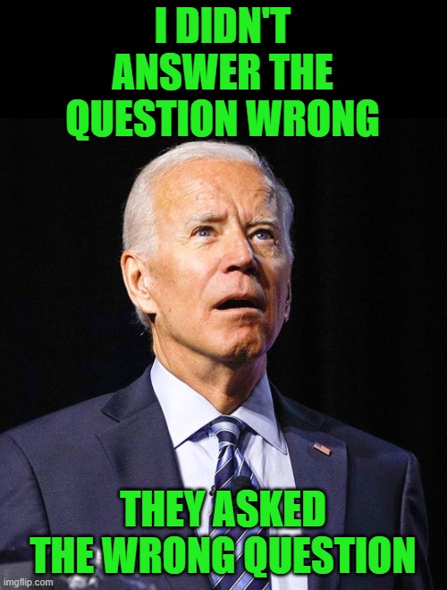 Joe Biden | I DIDN'T ANSWER THE QUESTION WRONG THEY ASKED THE WRONG QUESTION | image tagged in joe biden | made w/ Imgflip meme maker
