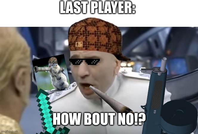 How About No!! | LAST PLAYER: HOW BOUT NO!? | image tagged in how about no | made w/ Imgflip meme maker