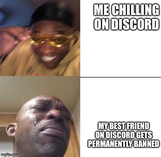 wearing sunglasses crying |  ME CHILLING ON DISCORD; MY BEST FRIEND ON DISCORD GETS PERMANENTLY BANNED | image tagged in wearing sunglasses crying | made w/ Imgflip meme maker