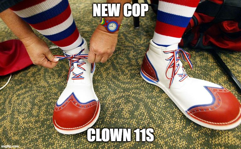 Clown shoes | NEW COP; CLOWN 11S | image tagged in clown shoes | made w/ Imgflip meme maker
