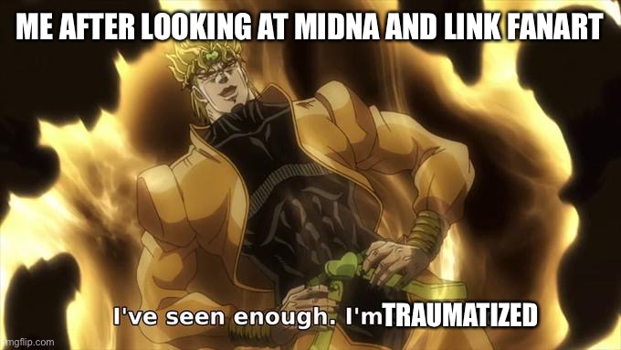 I’ ve seen enough im satisfied | ME AFTER LOOKING AT MIDNA AND LINK FANART; TRAUMATIZED | image tagged in i ve seen enough im satisfied | made w/ Imgflip meme maker
