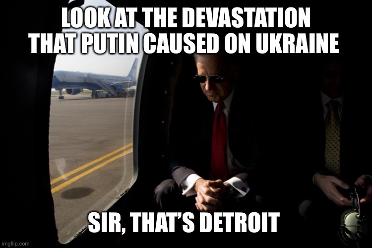 Biden Air Force One | LOOK AT THE DEVASTATION THAT PUTIN CAUSED ON UKRAINE; SIR, THAT’S DETROIT | image tagged in biden air force one | made w/ Imgflip meme maker