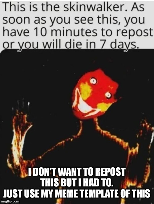 I DON'T WANT TO REPOST THIS BUT I HAD TO.
JUST USE MY MEME TEMPLATE OF THIS | image tagged in repost or die | made w/ Imgflip meme maker