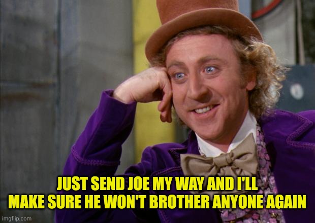 JUST SEND JOE MY WAY AND I'LL MAKE SURE HE WON'T BROTHER ANYONE AGAIN | made w/ Imgflip meme maker