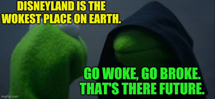Evil Kermit Meme | DISNEYLAND IS THE WOKEST PLACE ON EARTH. GO WOKE, GO BROKE. THAT'S THERE FUTURE. | image tagged in memes,evil kermit | made w/ Imgflip meme maker