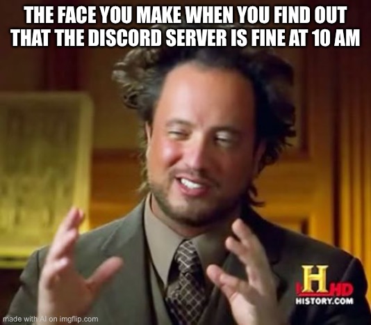 So true | THE FACE YOU MAKE WHEN YOU FIND OUT THAT THE DISCORD SERVER IS FINE AT 10 AM | image tagged in memes,ancient aliens,discord,fine discord,server,chat room | made w/ Imgflip meme maker