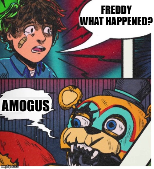 SuS | FREDDY WHAT HAPPENED? AMOGUS | image tagged in freddy what happened,amogus,fnaf | made w/ Imgflip meme maker