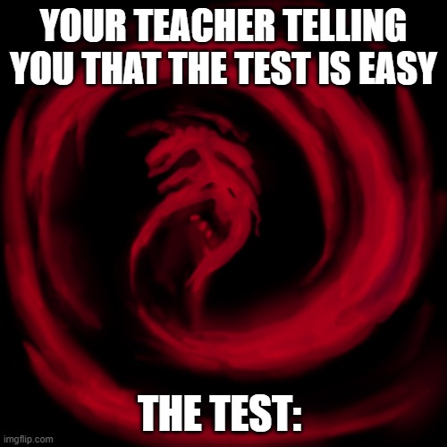 Test is easy...? | YOUR TEACHER TELLING YOU THAT THE TEST IS EASY; THE TEST: | image tagged in giygas earthbound | made w/ Imgflip meme maker