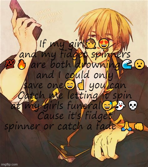 Copypastas with a hot anime man in the background Pt.8 | If my girl👧😍 and my fidget spinners 💯🔥 are both drowning🌊😦 and I could only save one😄☝️️ you can Catch me letting it spin at my girls funeral😅👻💀 Cause it's fidget spinner or catch a fade 🙏👊 | made w/ Imgflip meme maker