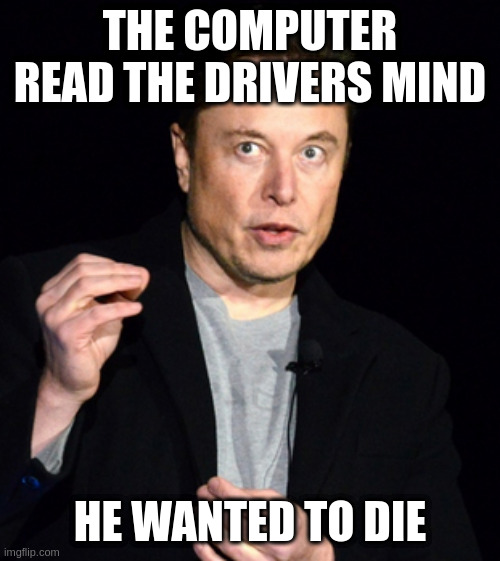 do electric cars dream about human crash test dummies | THE COMPUTER READ THE DRIVERS MIND; HE WANTED TO DIE | image tagged in musk | made w/ Imgflip meme maker