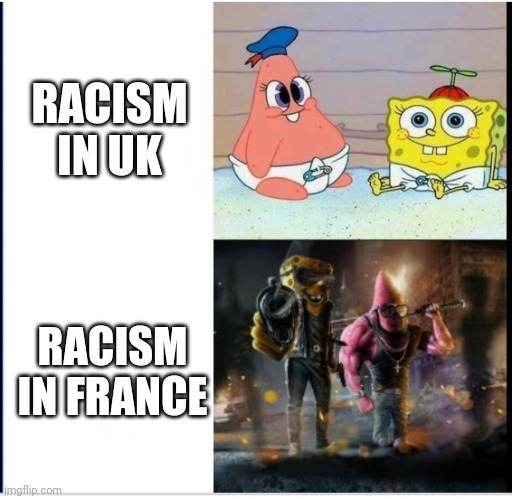 Jdjd | RACISM IN UK; RACISM IN FRANCE | image tagged in baby spongebob badass spongebob | made w/ Imgflip meme maker