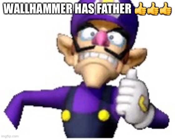 Wah | WALLHAMMER HAS FATHER 👍👍👍 | image tagged in funny69 moment | made w/ Imgflip meme maker