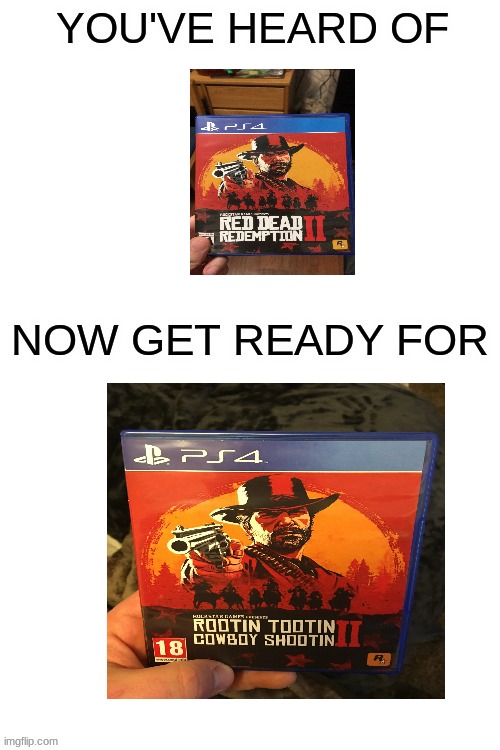 Rootin Tootin Cowboy Shootin | image tagged in get ready for | made w/ Imgflip meme maker