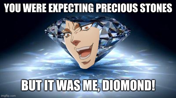 diamond | YOU WERE EXPECTING PRECIOUS STONES BUT IT WAS ME, DIOMOND! | image tagged in diamond | made w/ Imgflip meme maker