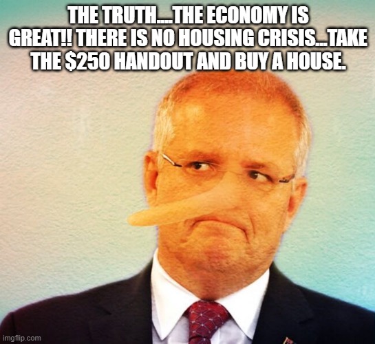 Scomo | THE TRUTH....THE ECONOMY IS GREAT!! THERE IS NO HOUSING CRISIS...TAKE THE $250 HANDOUT AND BUY A HOUSE. | image tagged in scomo | made w/ Imgflip meme maker