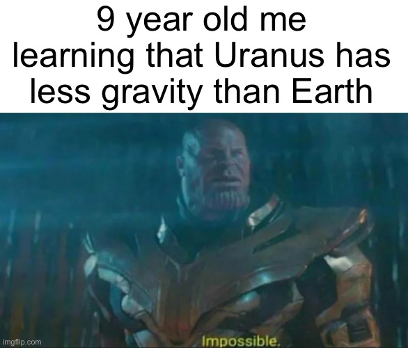 no joke, 8.69 m/s^2 compared to 9.81 m/s^2 |  9 year old me learning that Uranus has less gravity than Earth | image tagged in thanos impossible,memes,space,astronomy,gravity,planets | made w/ Imgflip meme maker