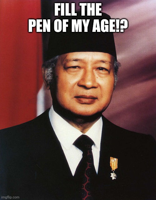 Suharto | FILL THE PEN OF MY AGE!? | image tagged in suharto,funny,indonesia,president,soeharto,politicians | made w/ Imgflip meme maker